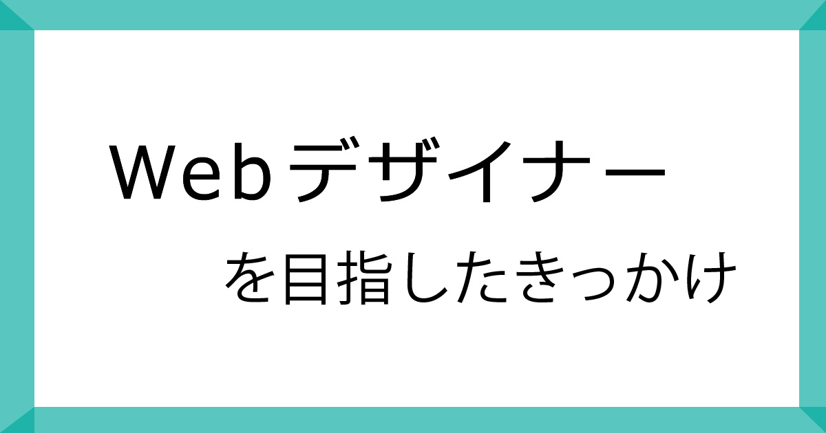 Webデザイナーを目指したきっかけ